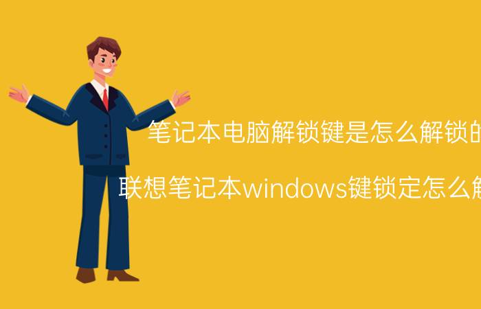 笔记本电脑解锁键是怎么解锁的 联想笔记本windows键锁定怎么解除？